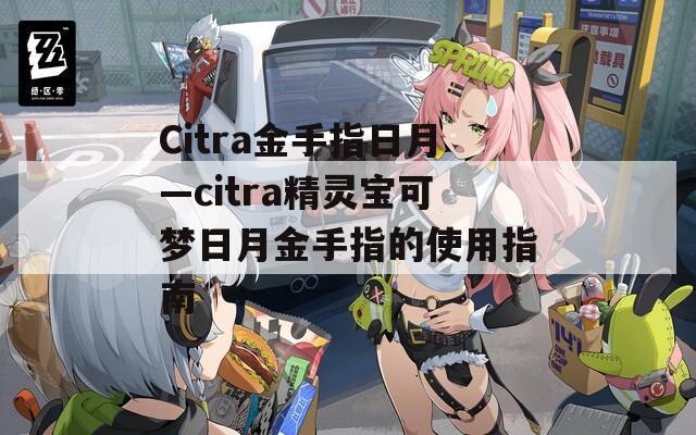 Citra金手指日月—citra精灵宝可梦日月金手指的使用指南