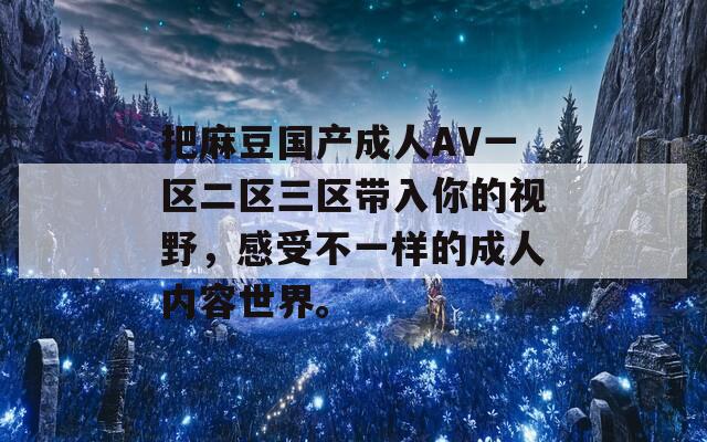 把麻豆国产成人AV一区二区三区带入你的视野，感受不一样的成人内容世界。