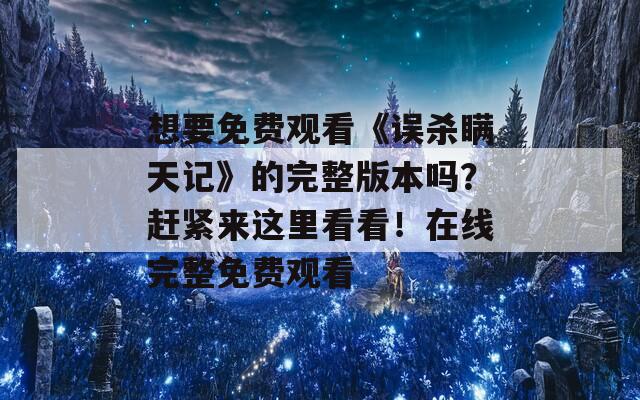 想要免费观看《误杀瞒天记》的完整版本吗？赶紧来这里看看！在线完整免费观看