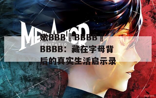 嫩BBB槡BBBB槡BBBB：藏在字母背后的真实生活启示录