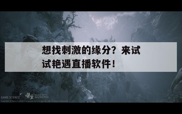 想找刺激的缘分？来试试艳遇直播软件！