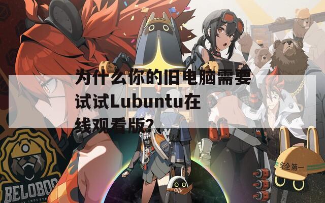 为什么你的旧电脑需要试试Lubuntu在线观看版？