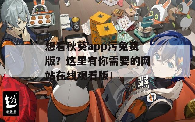 想看秋葵app污免费版？这里有你需要的网站在线观看版！