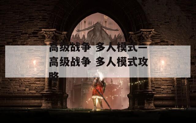 高级战争 多人模式—高级战争 多人模式攻略