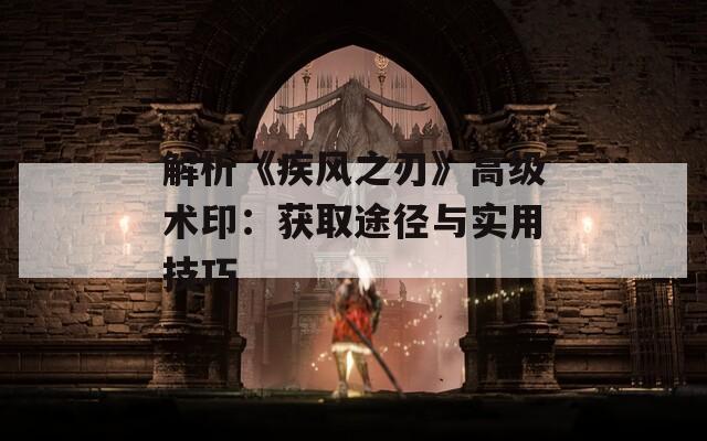 解析《疾风之刃》高级术印：获取途径与实用技巧