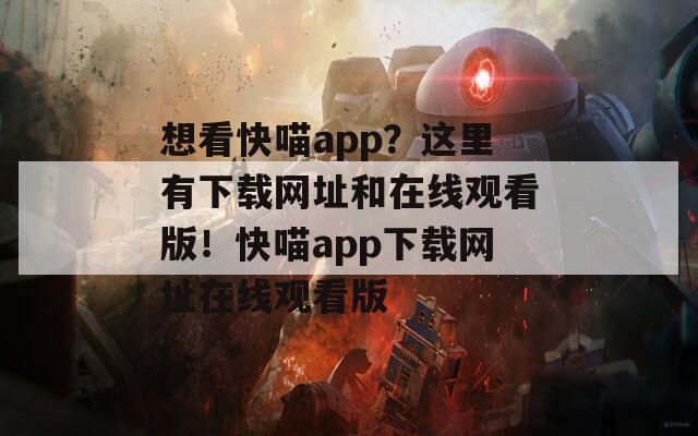 想看快喵app？这里有下载网址和在线观看版！快喵app下载网址在线观看版