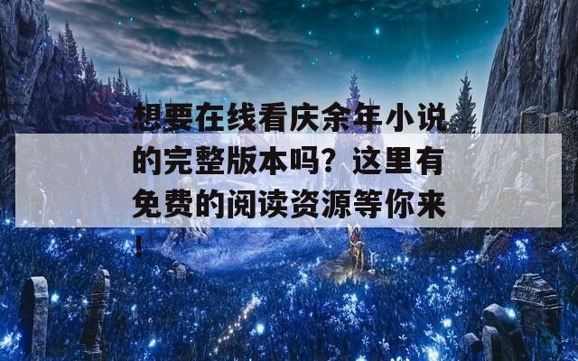 想要在线看庆余年小说的完整版本吗？这里有免费的阅读资源等你来！