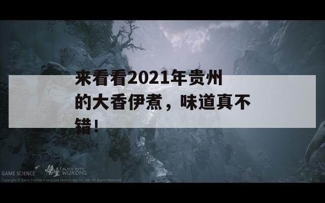 来看看2021年贵州的大香伊煮，味道真不错！