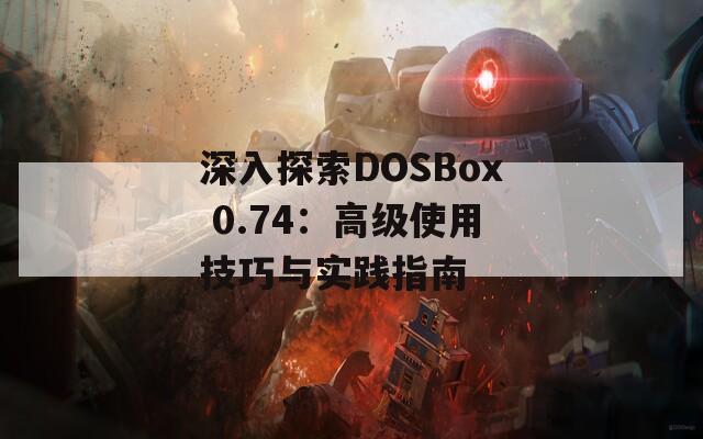 深入探索DOSBox 0.74：高级使用技巧与实践指南