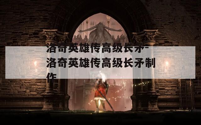 洛奇英雄传高级长矛-洛奇英雄传高级长矛制作