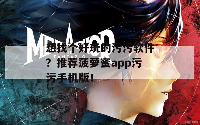 想找个好玩的污污软件？推荐菠萝蜜app污污手机版！