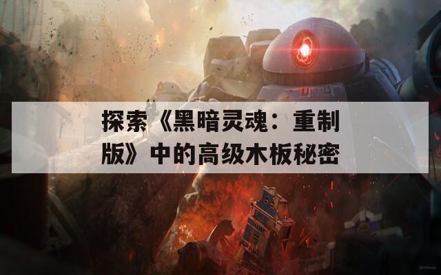 探索《黑暗灵魂：重制版》中的高级木板秘密