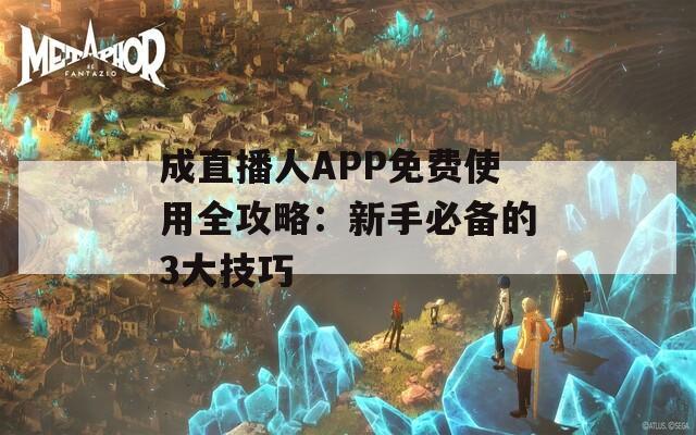 成直播人APP免费使用全攻略：新手必备的3大技巧