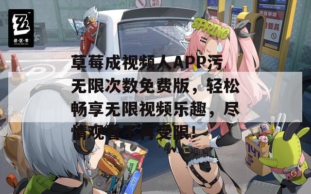 草莓成视频人APP污无限次数免费版，轻松畅享无限视频乐趣，尽情观看不再受限！