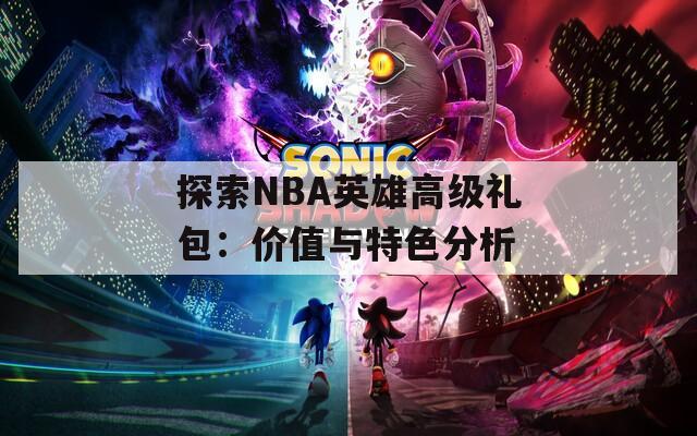 探索NBA英雄高级礼包：价值与特色分析