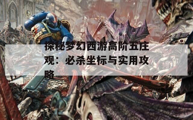 探秘梦幻西游高阶五庄观：必杀坐标与实用攻略