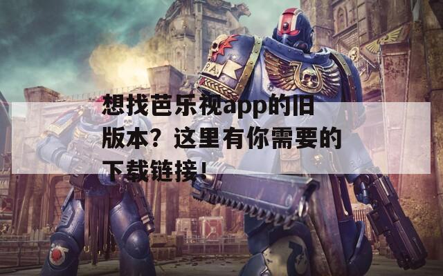 想找芭乐视app的旧版本？这里有你需要的下载链接！