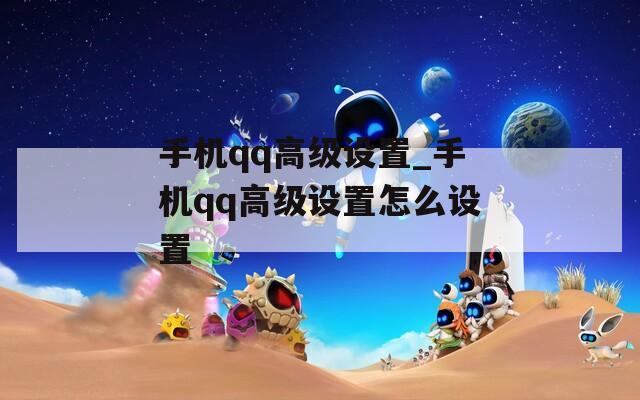 手机qq高级设置_手机qq高级设置怎么设置