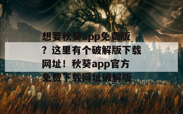 想要秋葵app免费版？这里有个破解版下载网址！秋葵app官方免费下载网址破解版