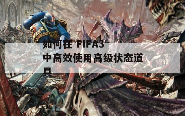 如何在 FIFA3 中高效使用高级状态道具