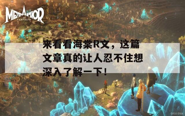 来看看海棠R文，这篇文章真的让人忍不住想深入了解一下！