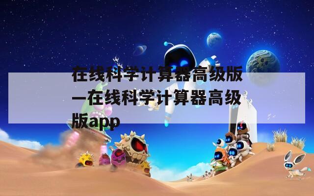 在线科学计算器高级版—在线科学计算器高级版app