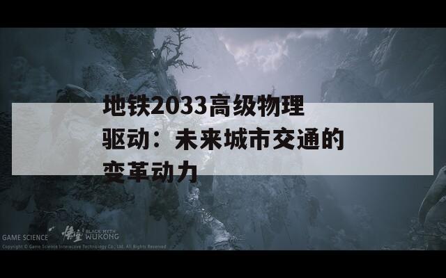 地铁2033高级物理驱动：未来城市交通的变革动力