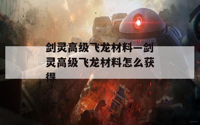 剑灵高级飞龙材料—剑灵高级飞龙材料怎么获得