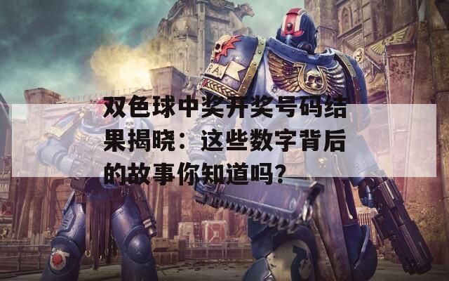 双色球中奖开奖号码结果揭晓：这些数字背后的故事你知道吗？