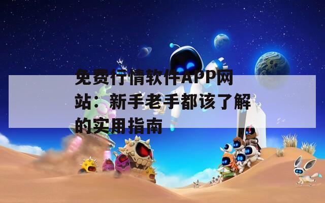 免费行情软件APP网站：新手老手都该了解的实用指南