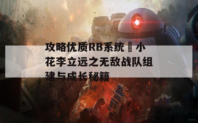 攻略优质RB系统寀小花李立远之无敌战队组建与成长秘籍