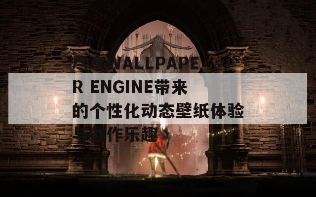 尽享WALLPAPER ENGINE带来的个性化动态壁纸体验与创作乐趣