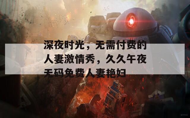 深夜时光，无需付费的人妻激情秀，久久午夜无码免费人妻艳妇