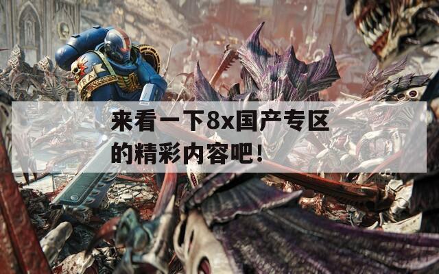 来看一下8x国产专区的精彩内容吧！