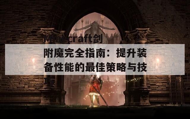 Minecraft剑附魔完全指南：提升装备性能的最佳策略与技巧