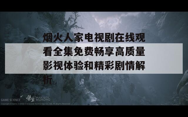 烟火人家电视剧在线观看全集免费畅享高质量影视体验和精彩剧情解析