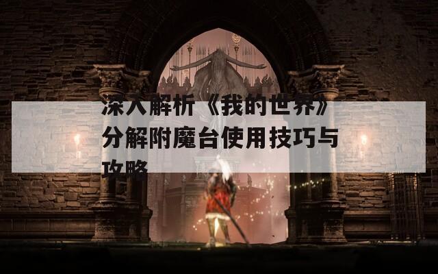 深入解析《我的世界》分解附魔台使用技巧与攻略