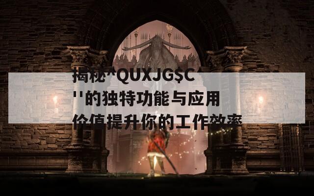 揭秘^QUXJG$C''的独特功能与应用价值提升你的工作效率