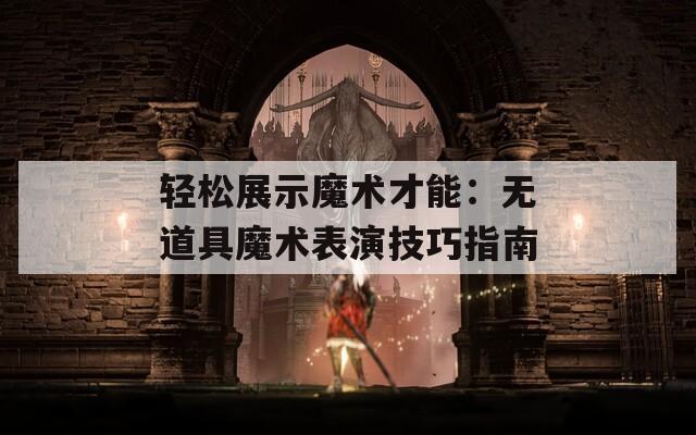 轻松展示魔术才能：无道具魔术表演技巧指南