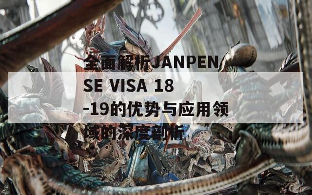 全面解析JANPENSE VISA 18-19的优势与应用领域的深度剖析