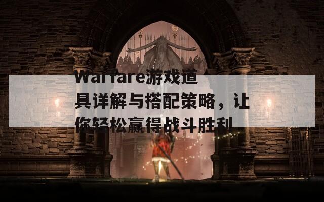 Warfare游戏道具详解与搭配策略，让你轻松赢得战斗胜利