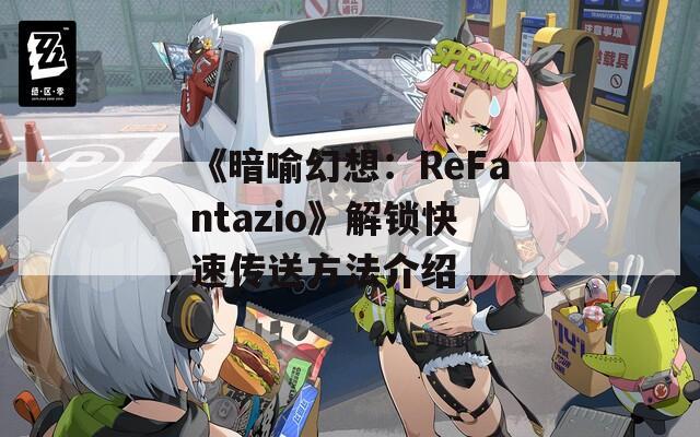 《暗喻幻想：ReFantazio》解锁快速传送方法介绍