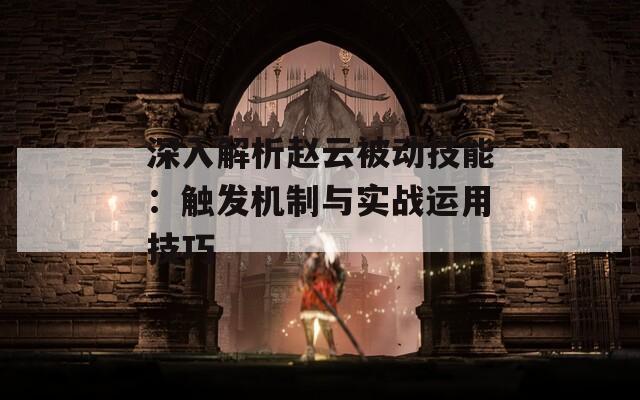 深入解析赵云被动技能：触发机制与实战运用技巧