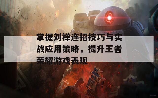 掌握刘禅连招技巧与实战应用策略，提升王者荣耀游戏表现