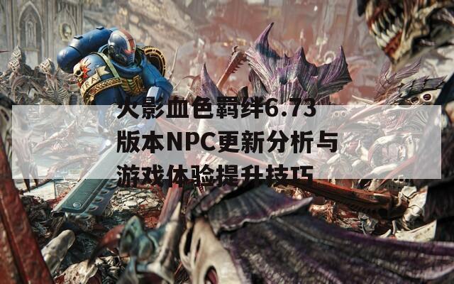 火影血色羁绊6.73版本NPC更新分析与游戏体验提升技巧