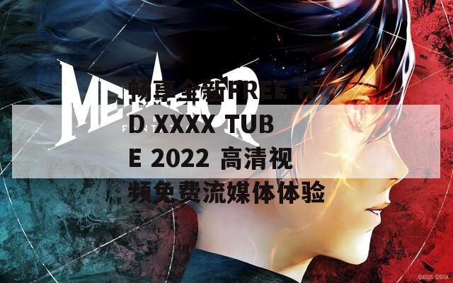 畅享全新FREE HD XXXX TUBE 2022 高清视频免费流媒体体验