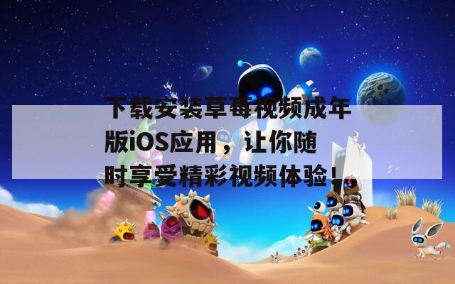 下载安装草莓视频成年版iOS应用，让你随时享受精彩视频体验！