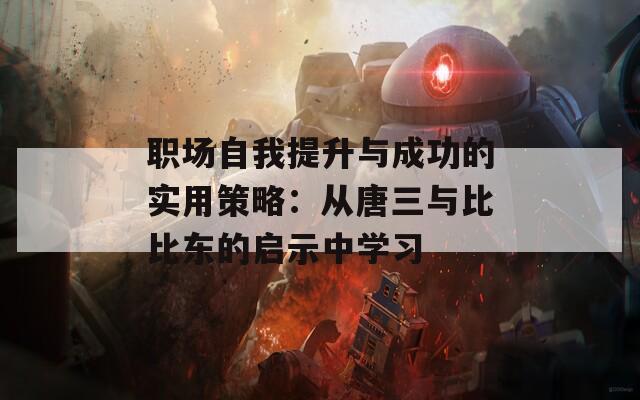 职场自我提升与成功的实用策略：从唐三与比比东的启示中学习