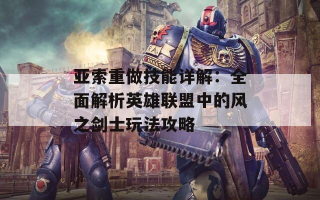 亚索重做技能详解：全面解析英雄联盟中的风之剑士玩法攻略