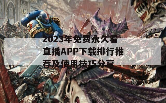 2023年免费永久看直播APP下载排行推荐及使用技巧分享